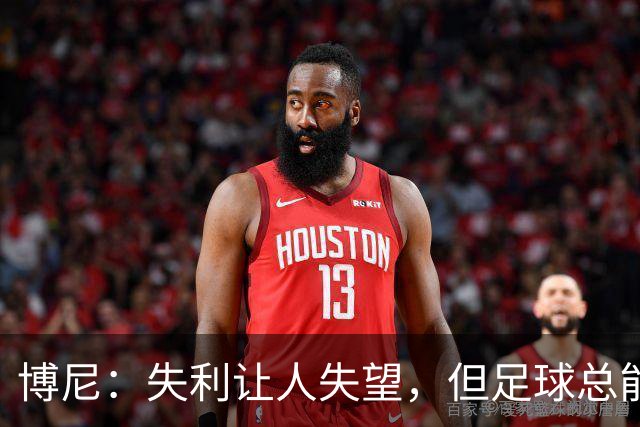 博尼：失利让人失望，但足球总能给予你反击的机会